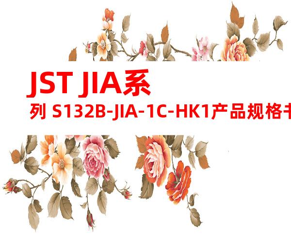 JST JIA系列 S132B-JIA-1C-HK1产品规格书